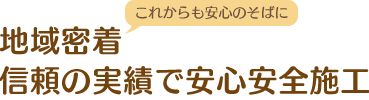 地域密着 信頼の実績で安心安全施工