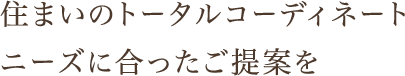 住まいのトータルコーディネート ニーズに合ったご提案を